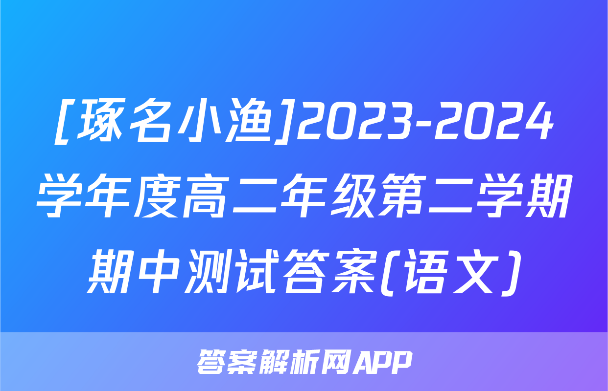 [琢名小渔]2023-2024学年度高二年级第二学期期中测试答案(语文)