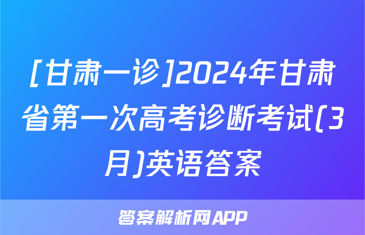[甘肃一诊]2024年甘肃省第一次高考诊断考试(3月)英语答案