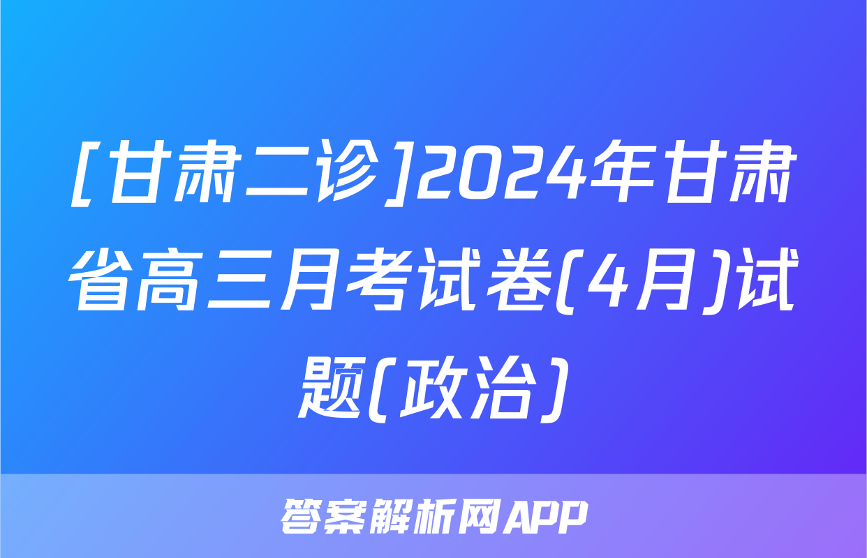 [甘肃二诊]2024年甘肃省高三月考试卷(4月)试题(政治)