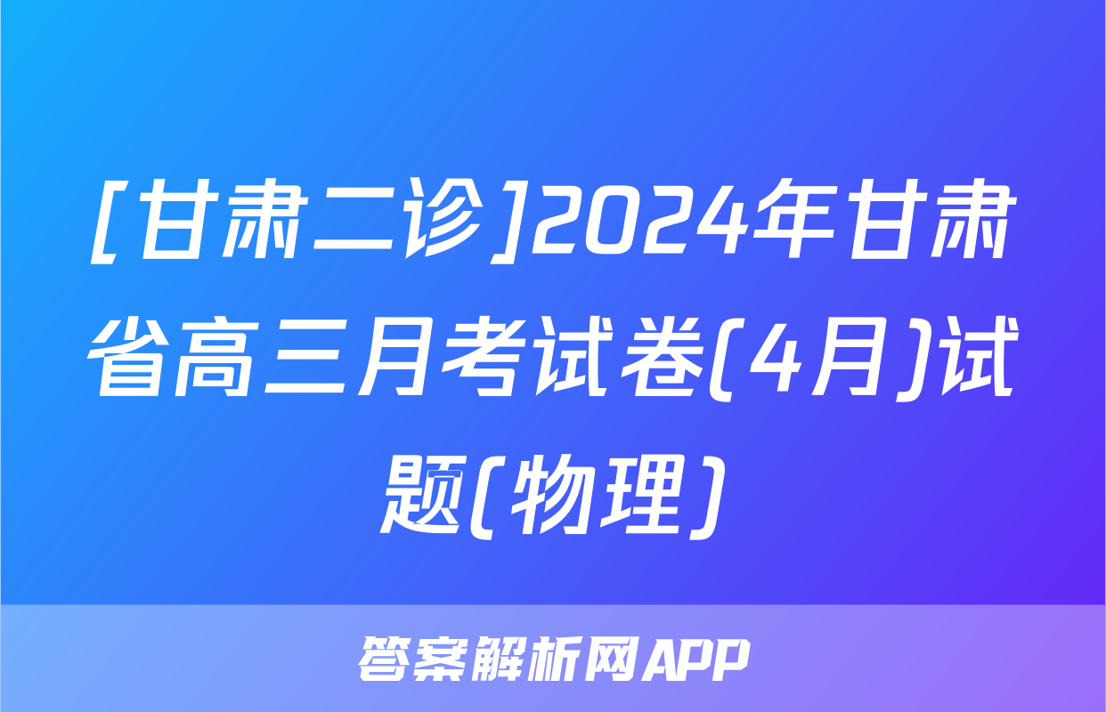 [甘肃二诊]2024年甘肃省高三月考试卷(4月)试题(物理)