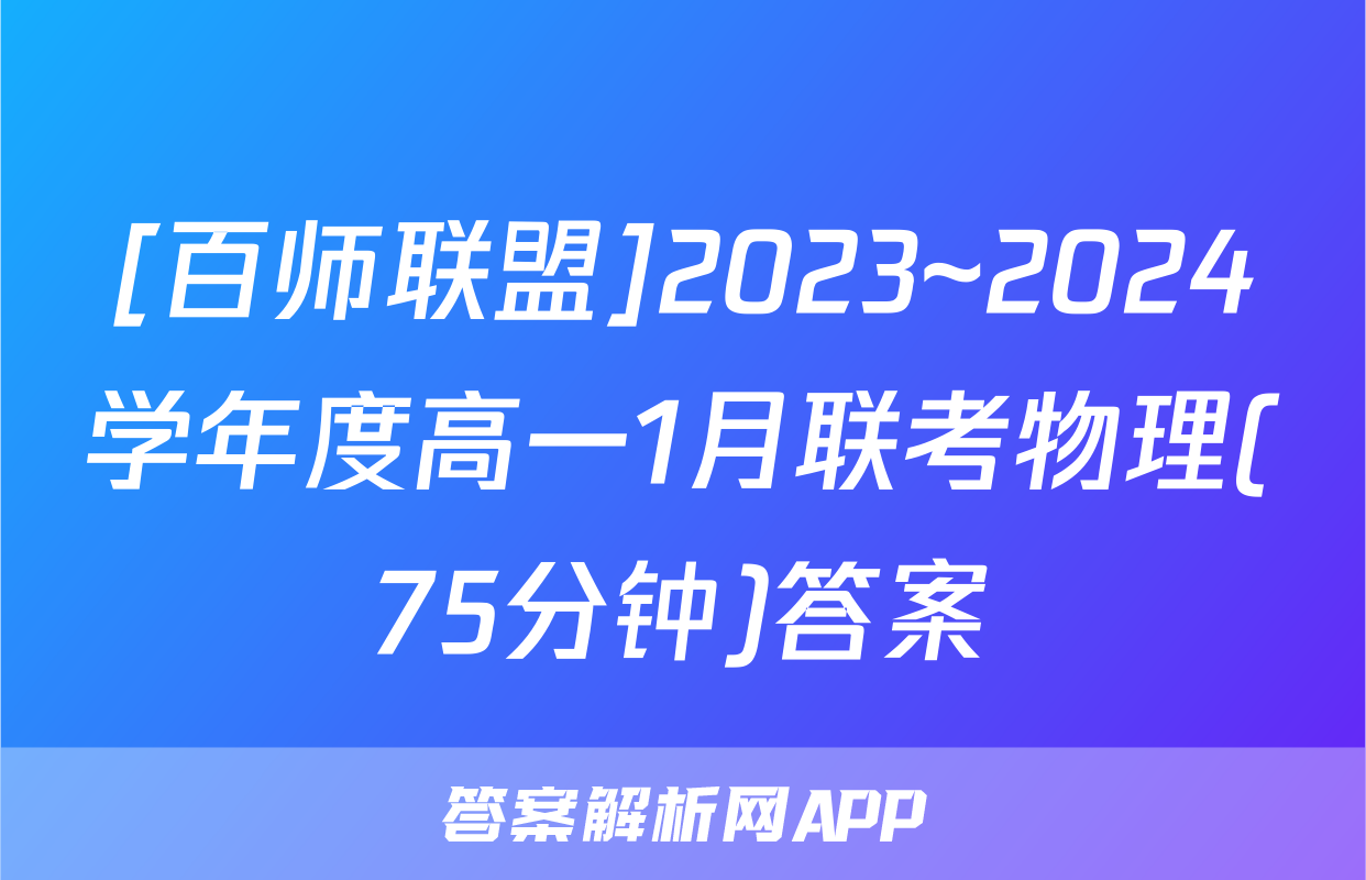 [百师联盟]2023~2024学年度高一1月联考物理(75分钟)答案