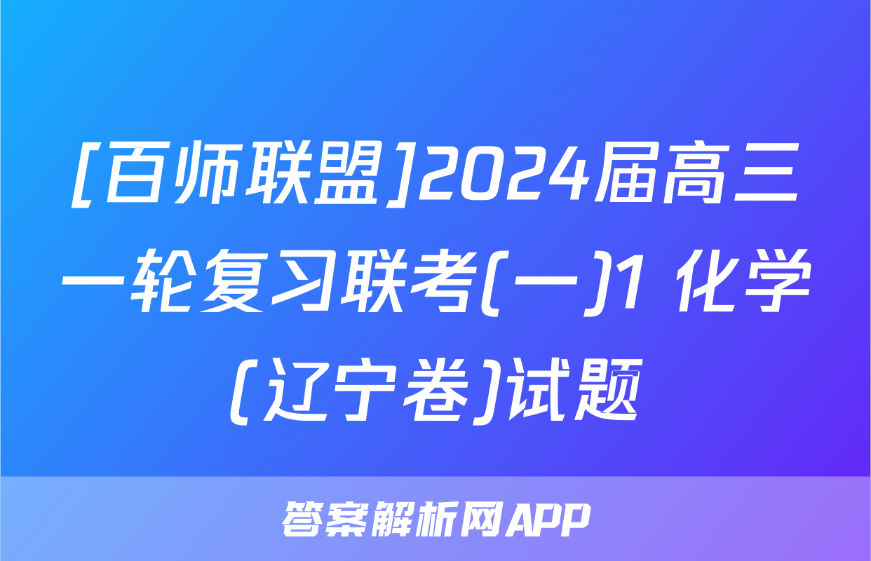 [百师联盟]2024届高三一轮复习联考(一)1 化学(辽宁卷)试题