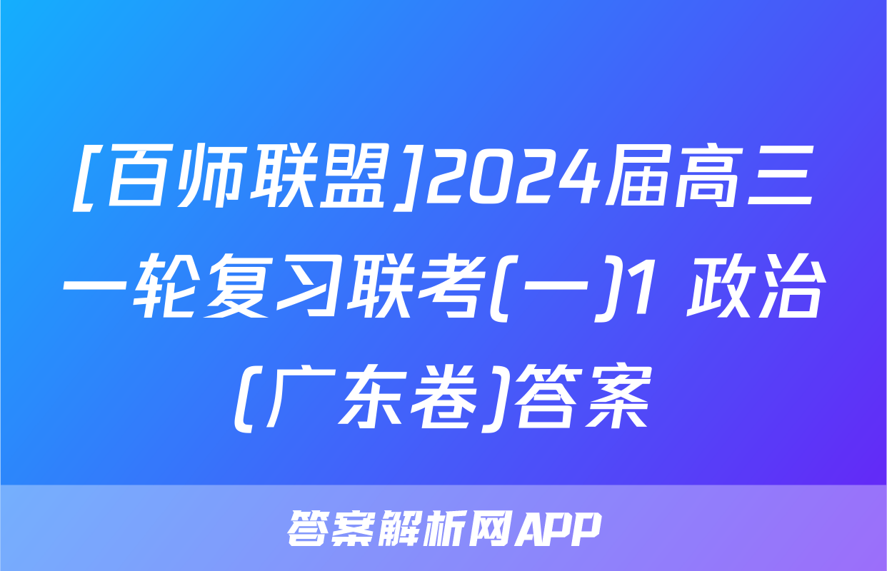 [百师联盟]2024届高三一轮复习联考(一)1 政治(广东卷)答案
