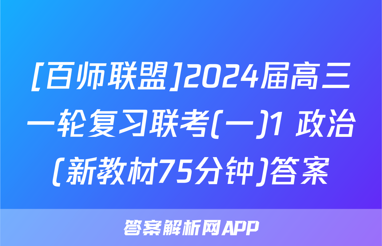 [百师联盟]2024届高三一轮复习联考(一)1 政治(新教材75分钟)答案