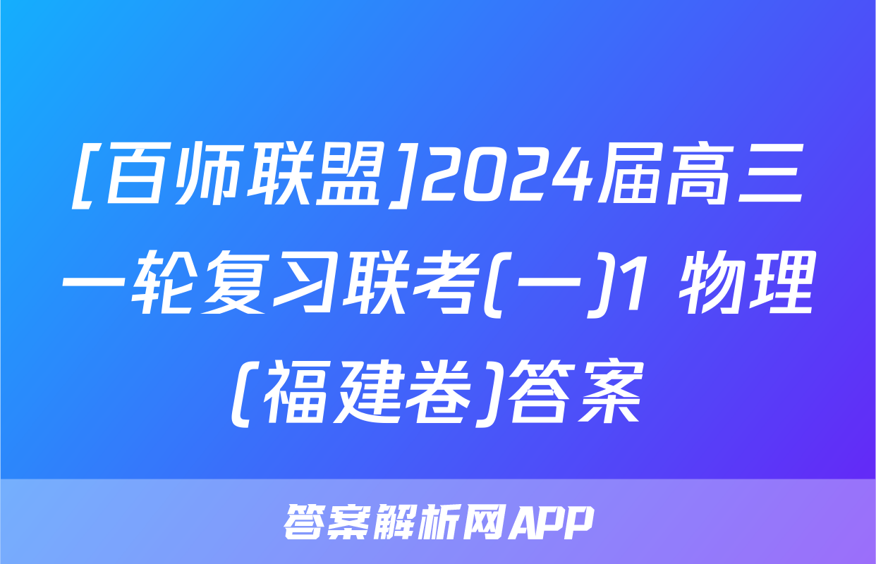 [百师联盟]2024届高三一轮复习联考(一)1 物理(福建卷)答案