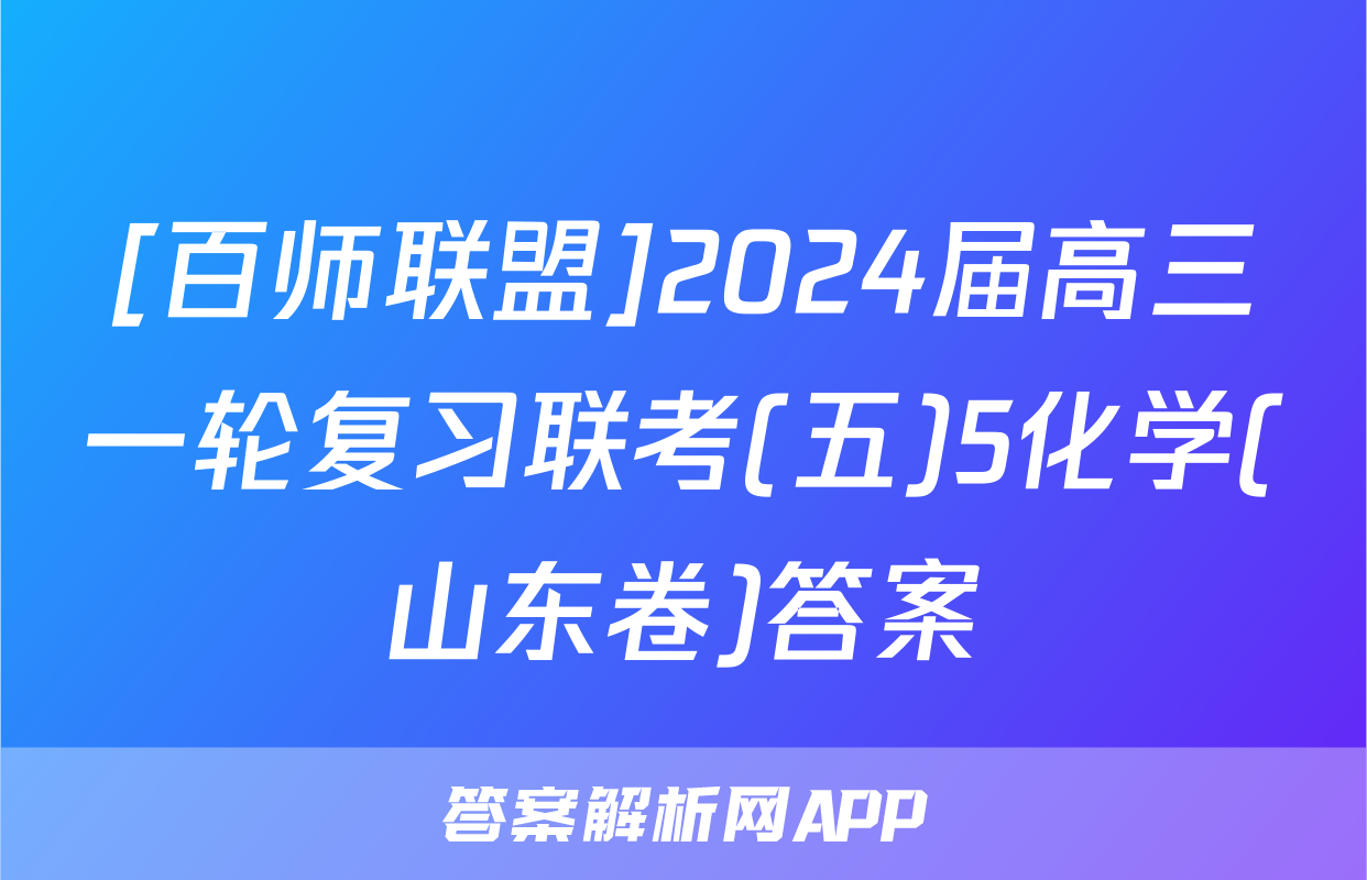 [百师联盟]2024届高三一轮复习联考(五)5化学(山东卷)答案
