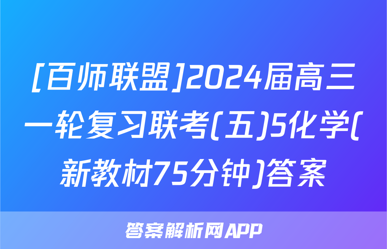 [百师联盟]2024届高三一轮复习联考(五)5化学(新教材75分钟)答案