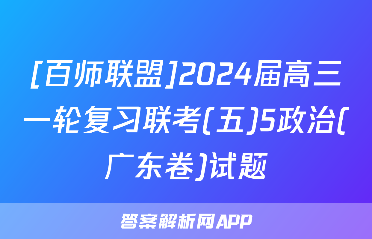 [百师联盟]2024届高三一轮复习联考(五)5政治(广东卷)试题