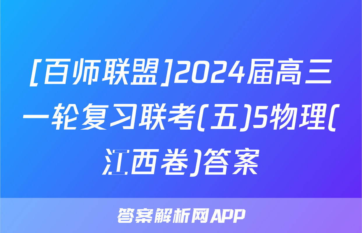 [百师联盟]2024届高三一轮复习联考(五)5物理(江西卷)答案