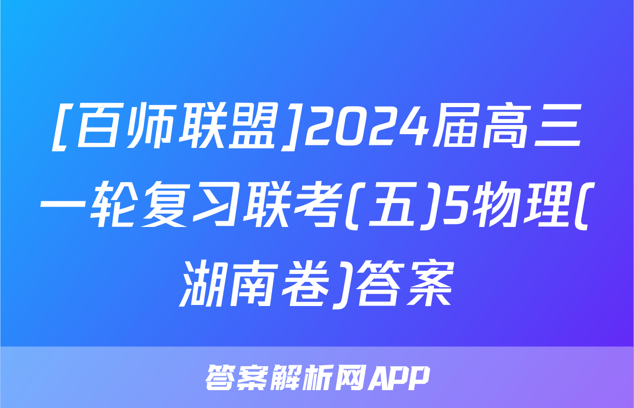 [百师联盟]2024届高三一轮复习联考(五)5物理(湖南卷)答案