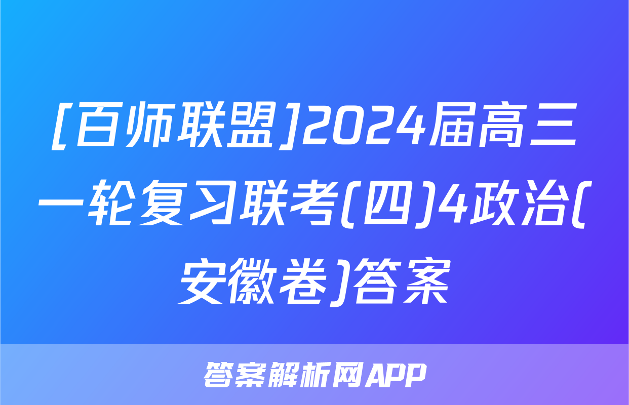 [百师联盟]2024届高三一轮复习联考(四)4政治(安徽卷)答案