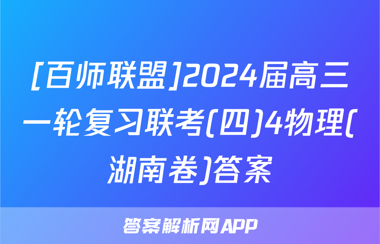 [百师联盟]2024届高三一轮复习联考(四)4物理(湖南卷)答案
