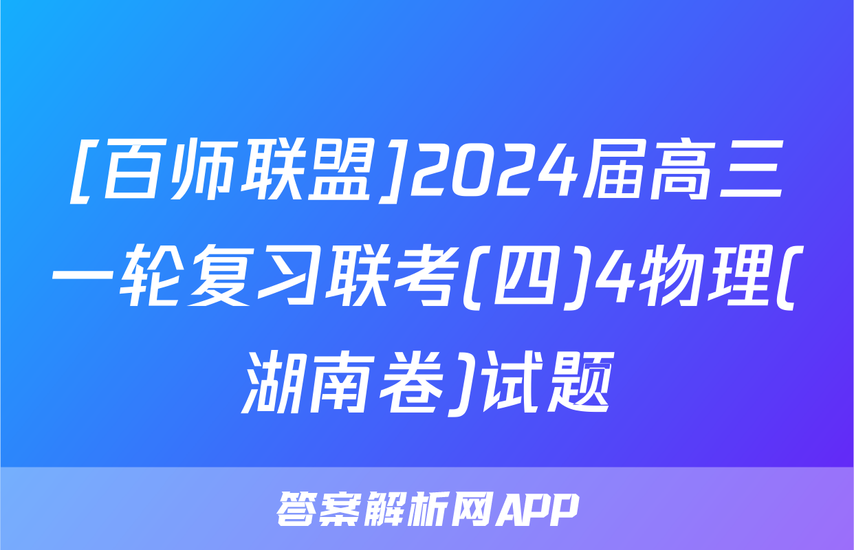[百师联盟]2024届高三一轮复习联考(四)4物理(湖南卷)试题