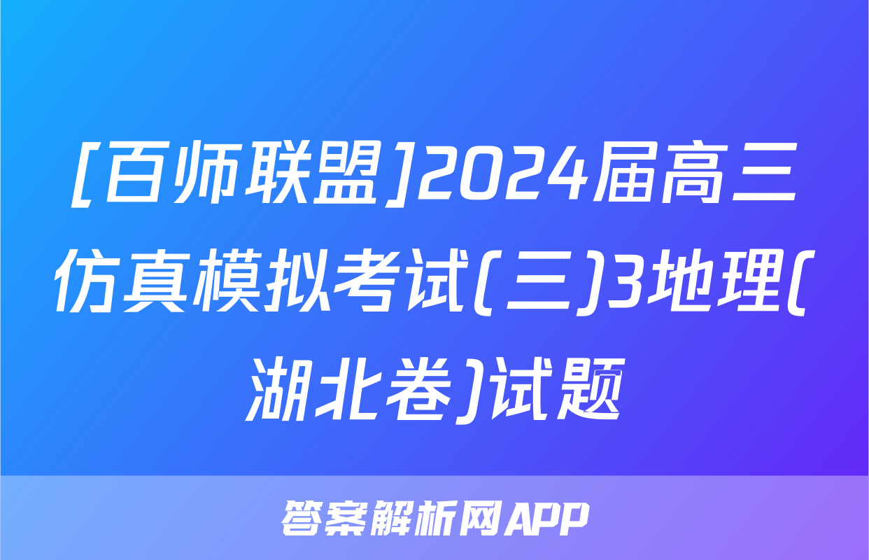 [百师联盟]2024届高三仿真模拟考试(三)3地理(湖北卷)试题
