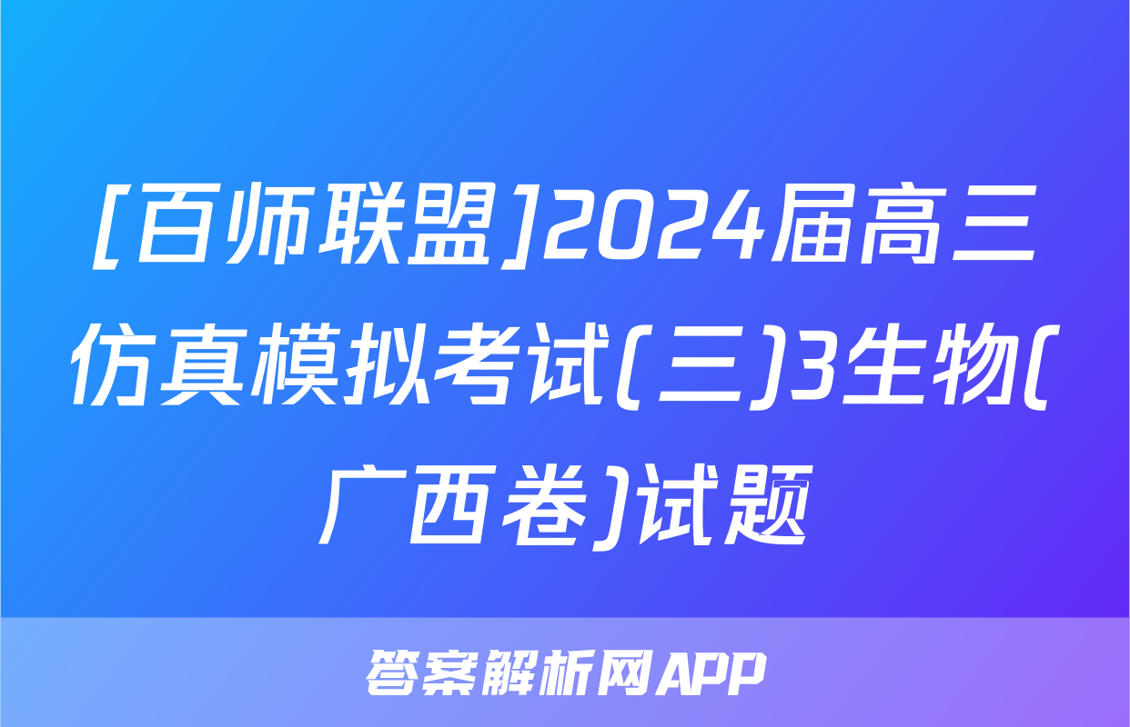 [百师联盟]2024届高三仿真模拟考试(三)3生物(广西卷)试题