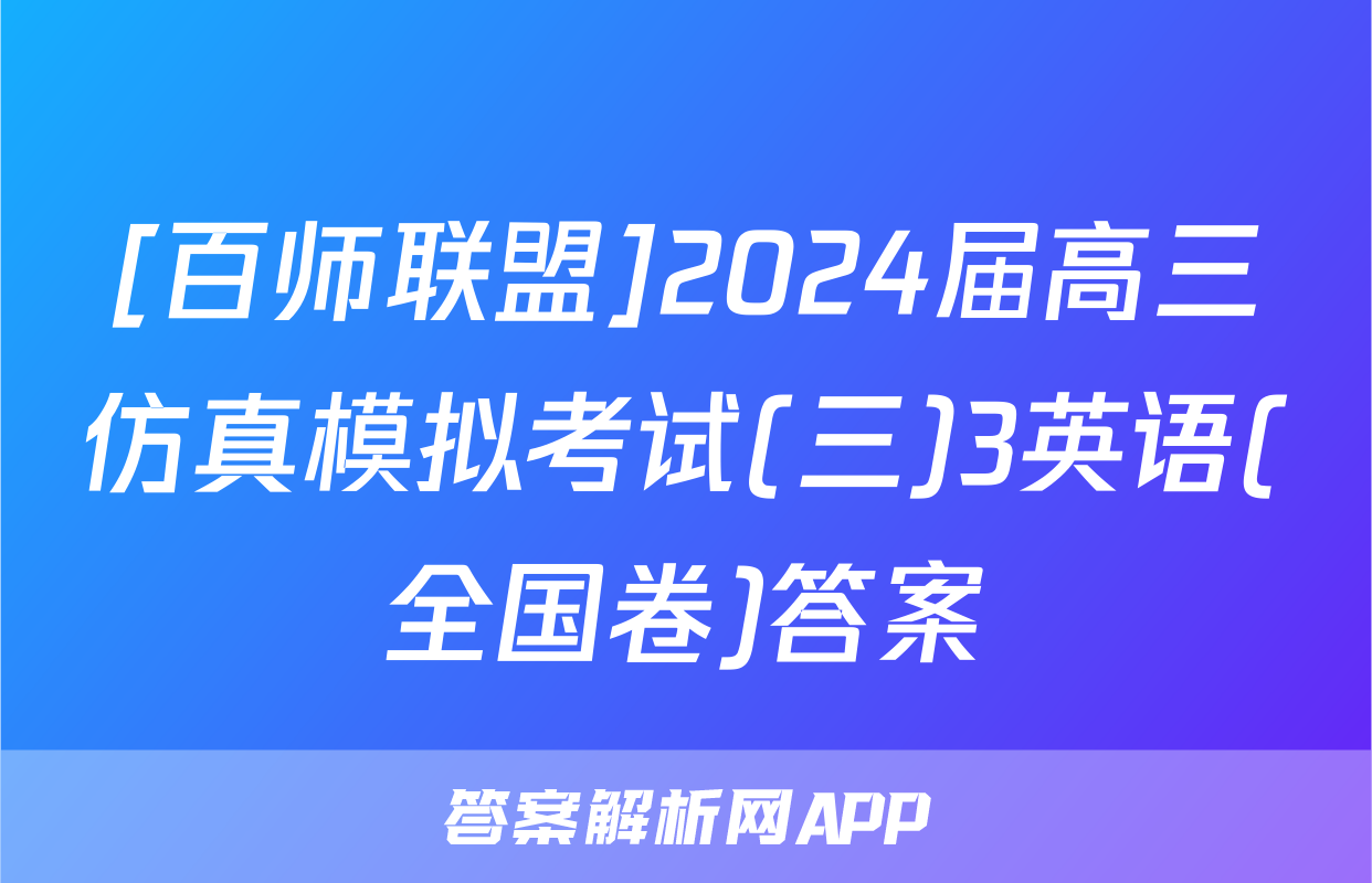 [百师联盟]2024届高三仿真模拟考试(三)3英语(全国卷)答案