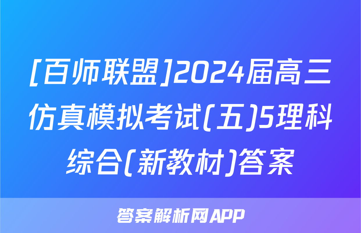 [百师联盟]2024届高三仿真模拟考试(五)5理科综合(新教材)答案