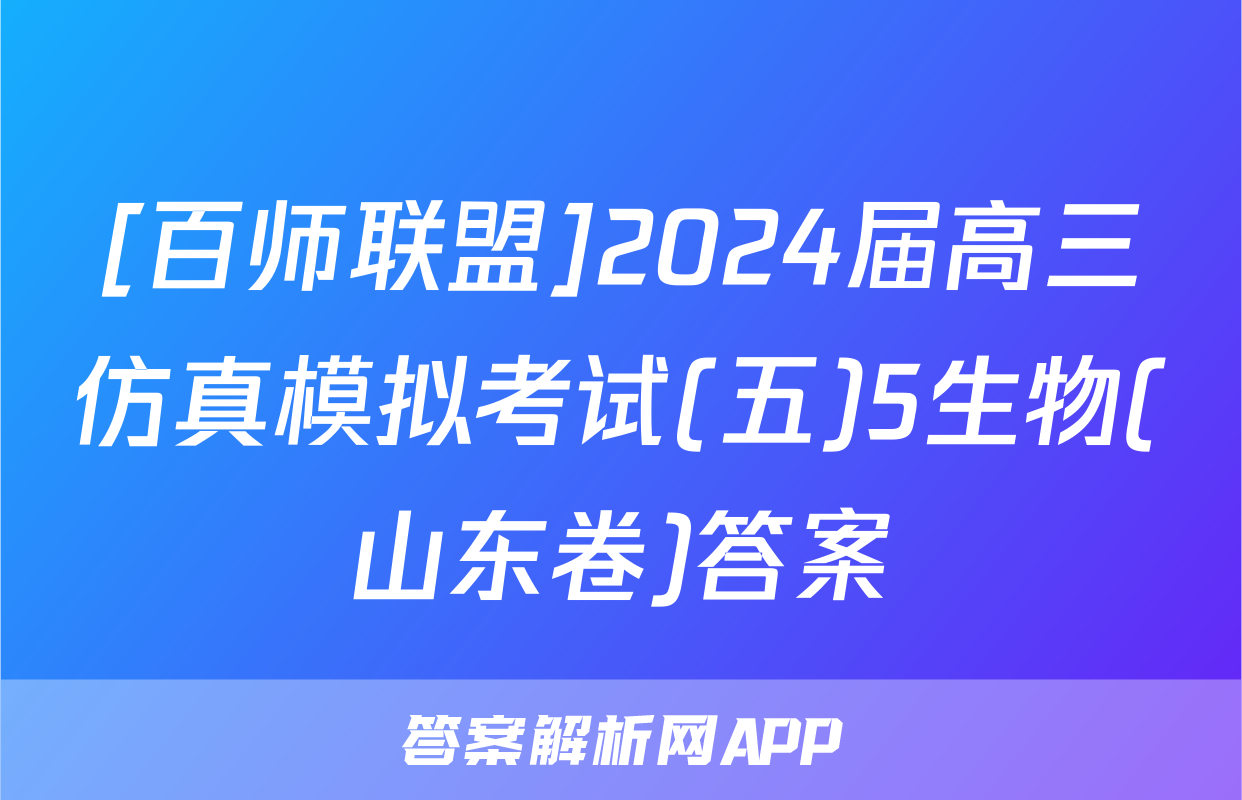 [百师联盟]2024届高三仿真模拟考试(五)5生物(山东卷)答案