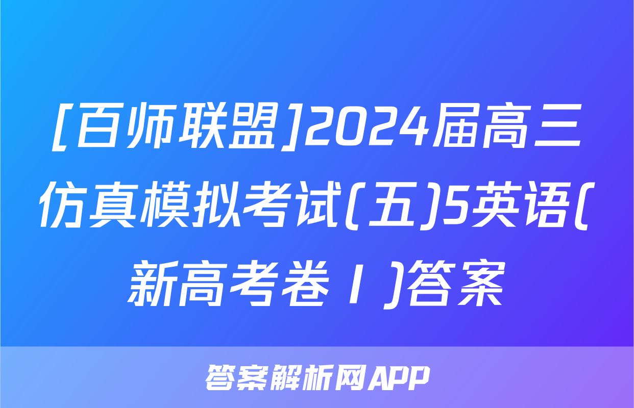[百师联盟]2024届高三仿真模拟考试(五)5英语(新高考卷Ⅰ)答案