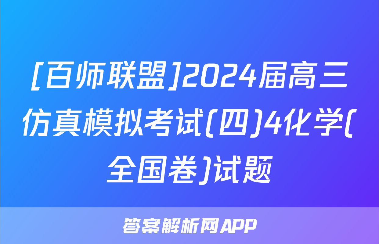 [百师联盟]2024届高三仿真模拟考试(四)4化学(全国卷)试题