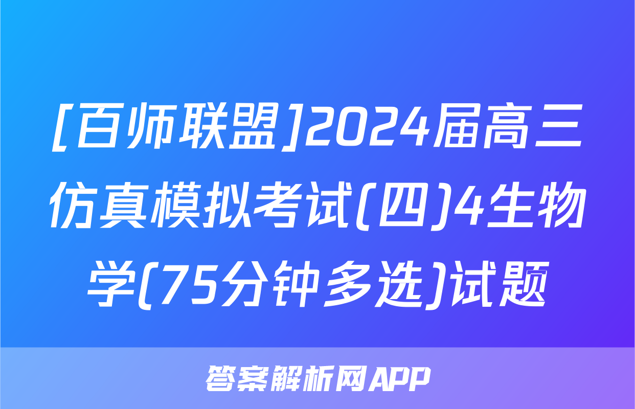 [百师联盟]2024届高三仿真模拟考试(四)4生物学(75分钟多选)试题