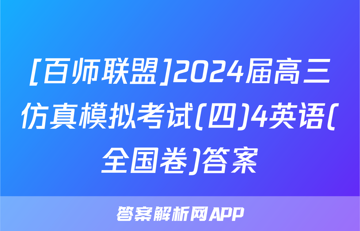 [百师联盟]2024届高三仿真模拟考试(四)4英语(全国卷)答案