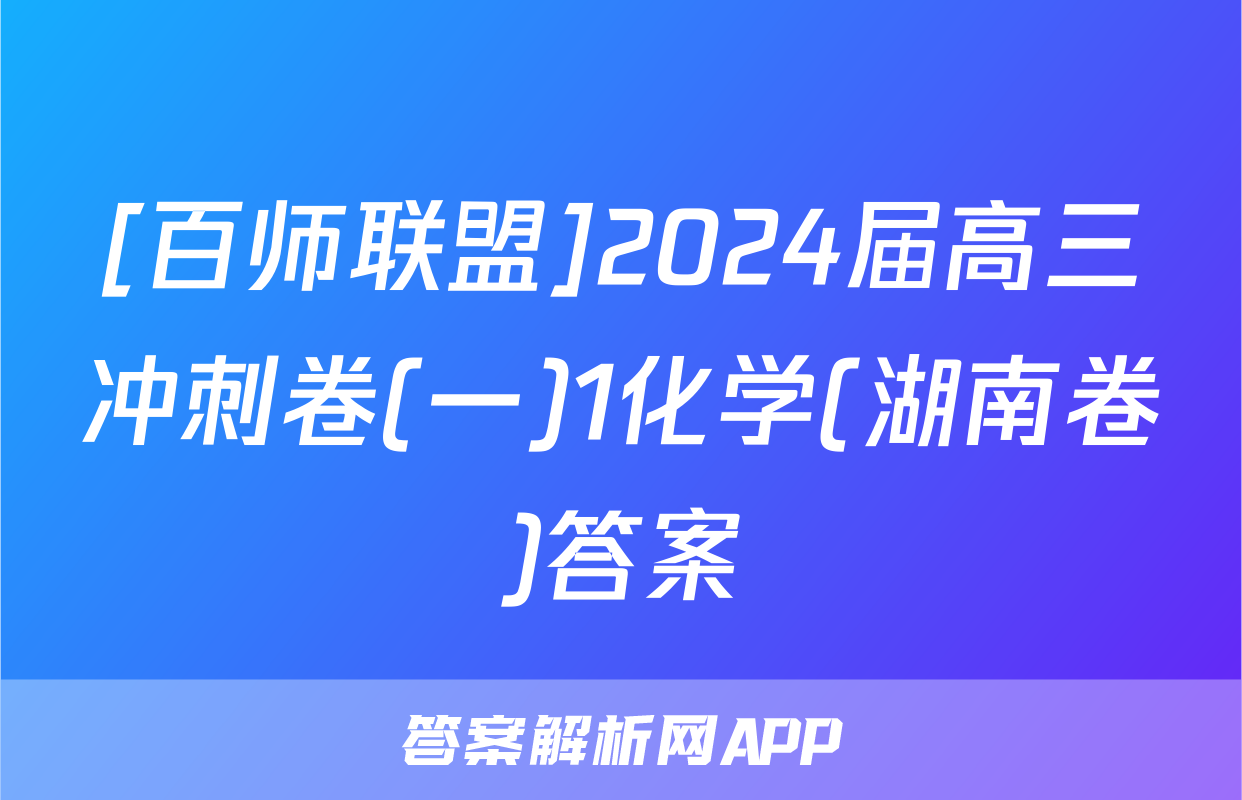 [百师联盟]2024届高三冲刺卷(一)1化学(湖南卷)答案