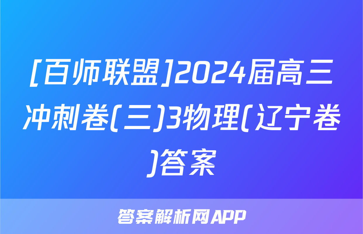 [百师联盟]2024届高三冲刺卷(三)3物理(辽宁卷)答案