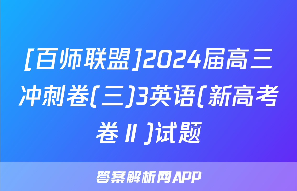 [百师联盟]2024届高三冲刺卷(三)3英语(新高考卷Ⅱ)试题