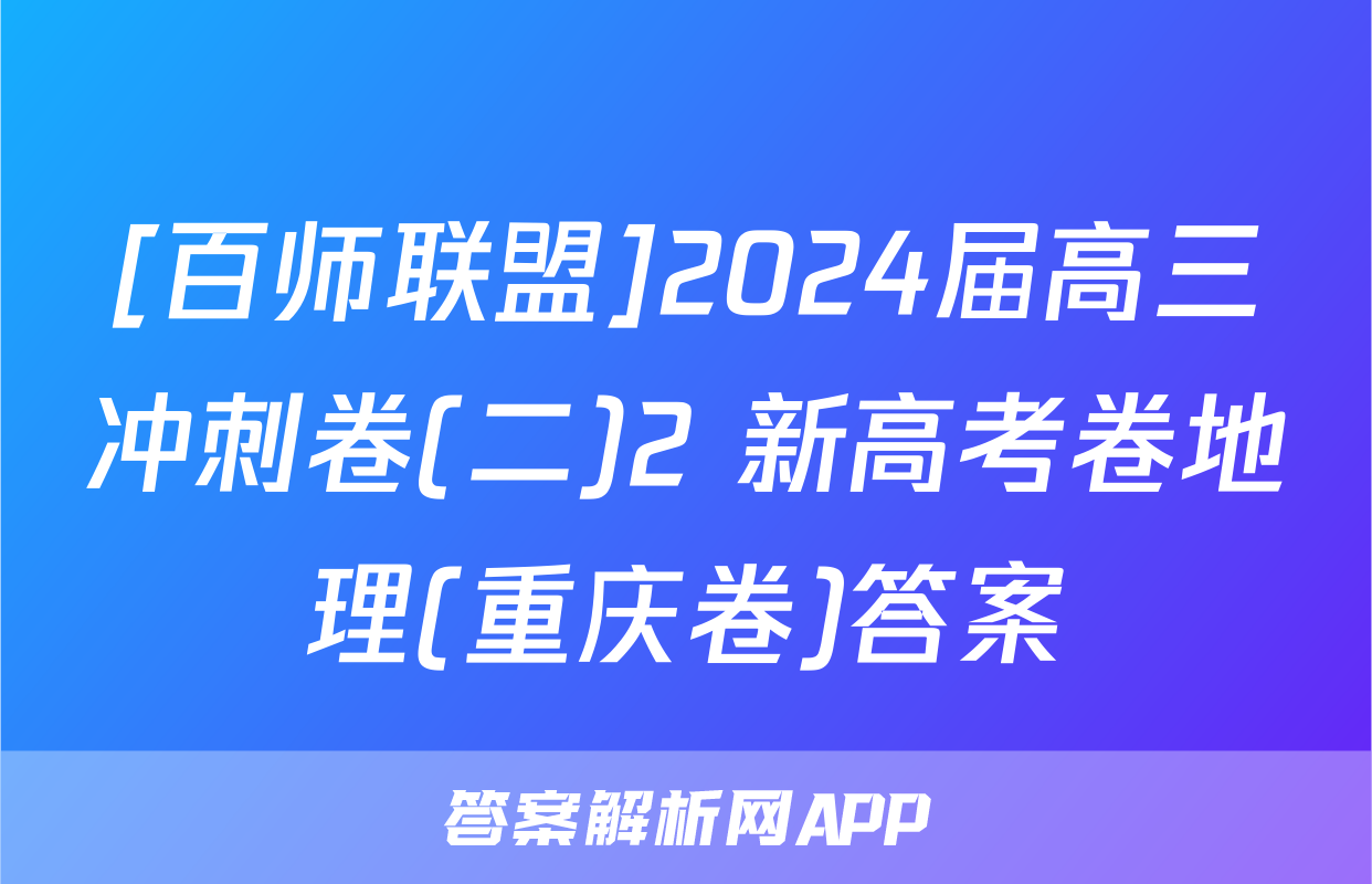 [百师联盟]2024届高三冲刺卷(二)2 新高考卷地理(重庆卷)答案