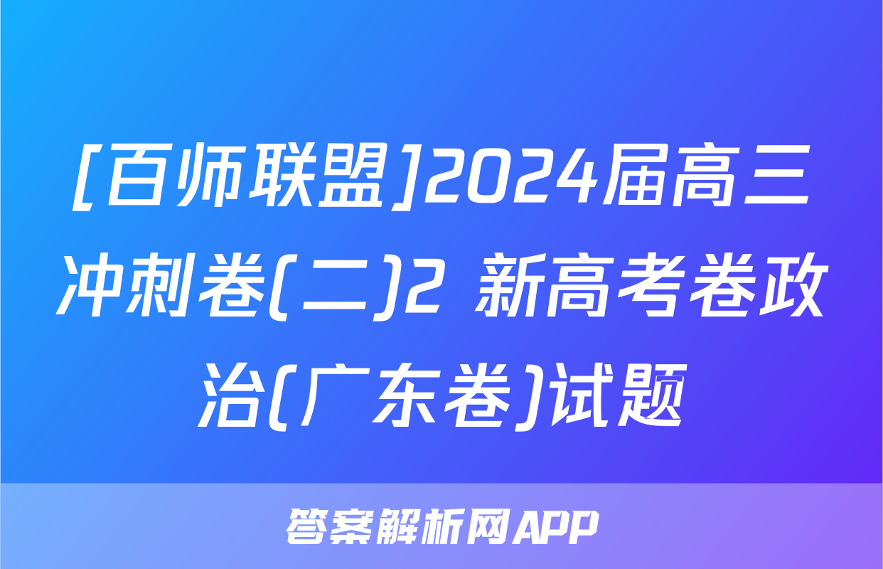 [百师联盟]2024届高三冲刺卷(二)2 新高考卷政治(广东卷)试题