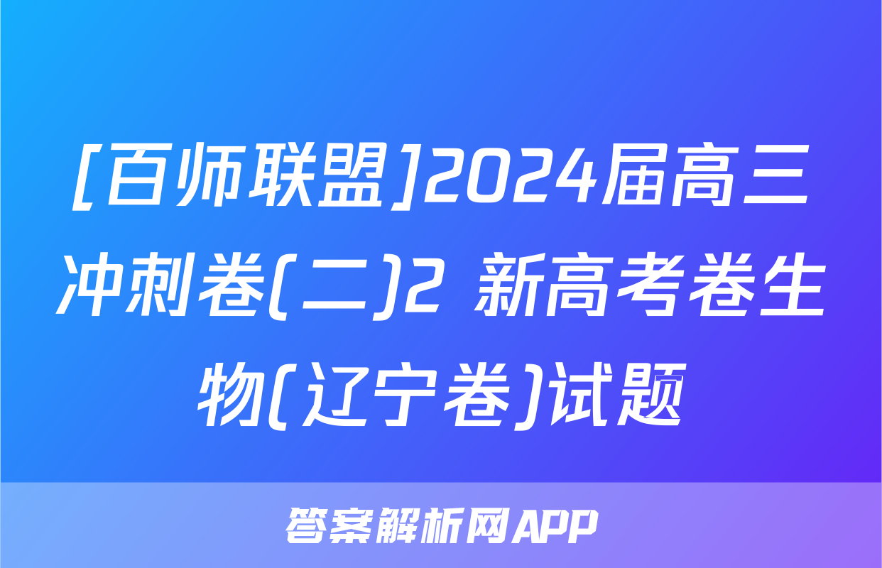 [百师联盟]2024届高三冲刺卷(二)2 新高考卷生物(辽宁卷)试题