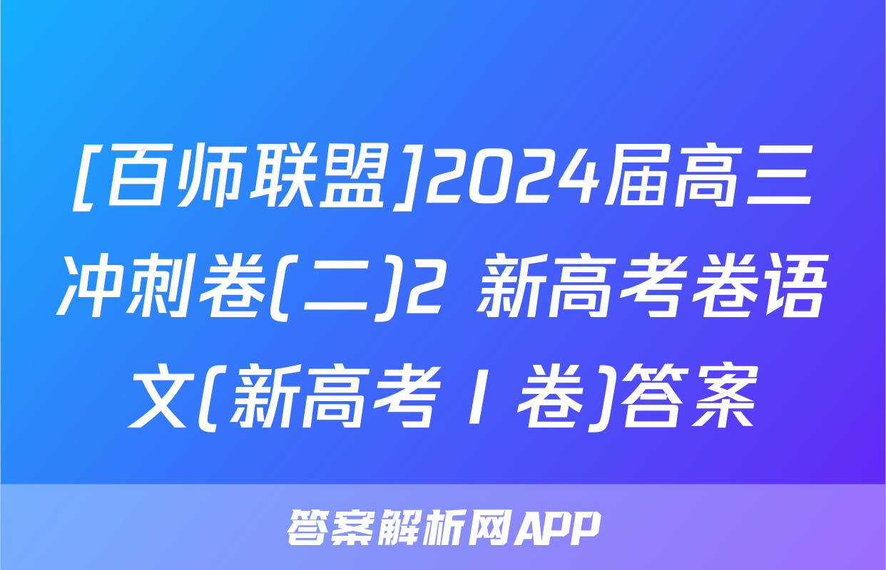 [百师联盟]2024届高三冲刺卷(二)2 新高考卷语文(新高考Ⅰ卷)答案