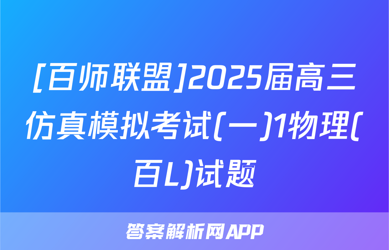 [百师联盟]2025届高三仿真模拟考试(一)1物理(百L)试题