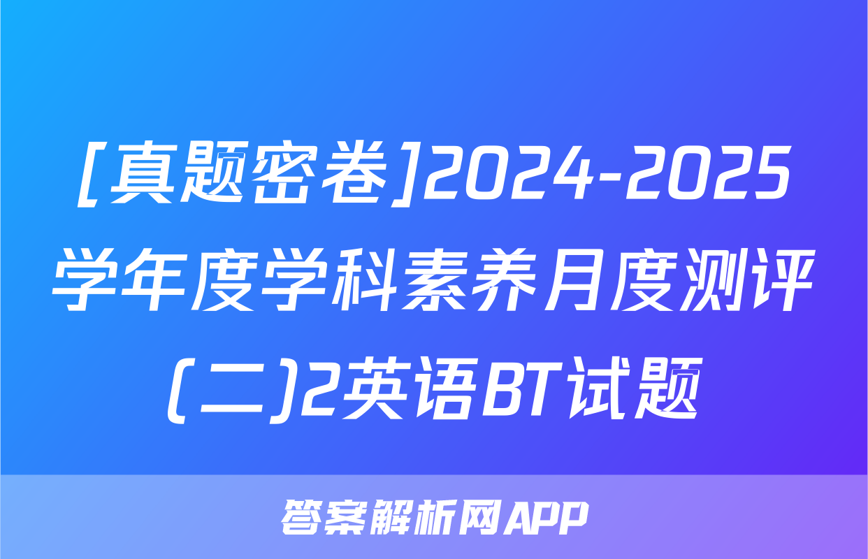 [真题密卷]2024-2025学年度学科素养月度测评(二)2英语BT试题