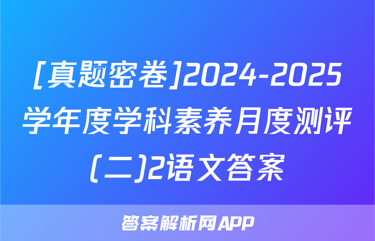 [真题密卷]2024-2025学年度学科素养月度测评(二)2语文答案