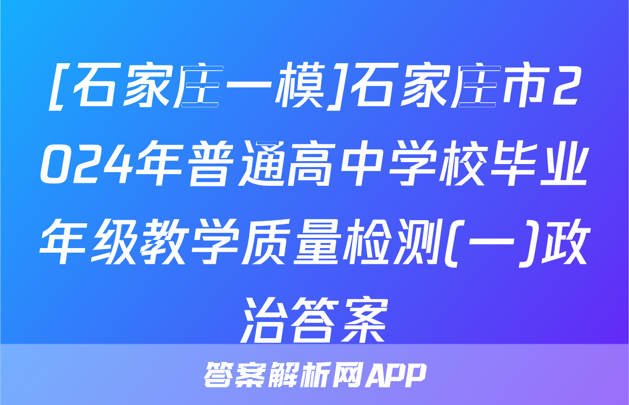 [石家庄一模]石家庄市2024年普通高中学校毕业年级教学质量检测(一)政治答案