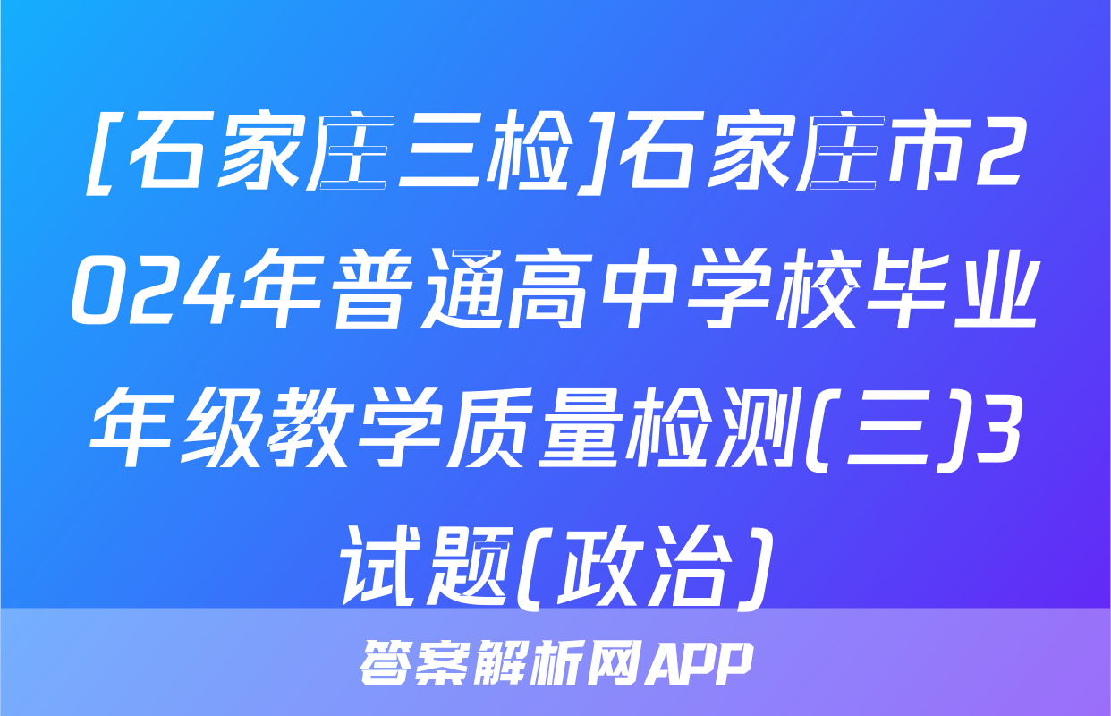 [石家庄三检]石家庄市2024年普通高中学校毕业年级教学质量检测(三)3试题(政治)