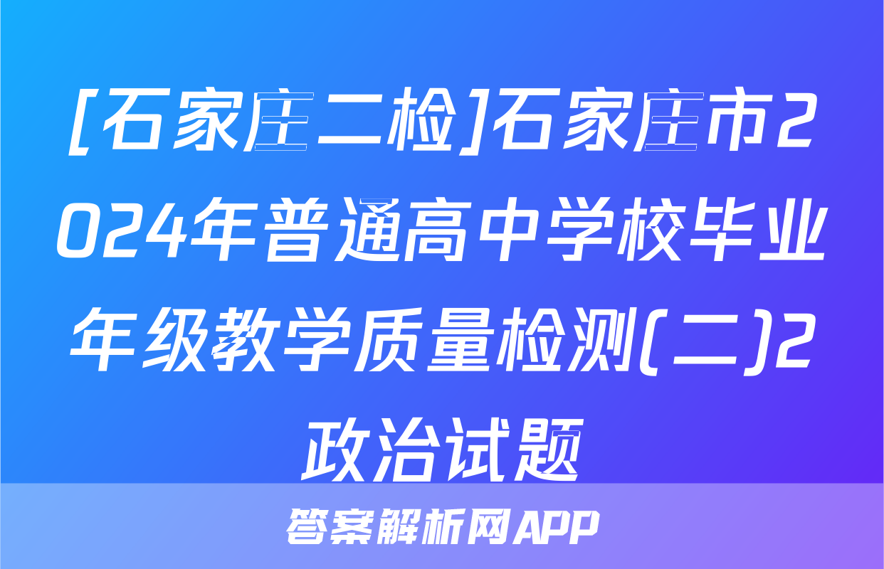 [石家庄二检]石家庄市2024年普通高中学校毕业年级教学质量检测(二)2政治试题