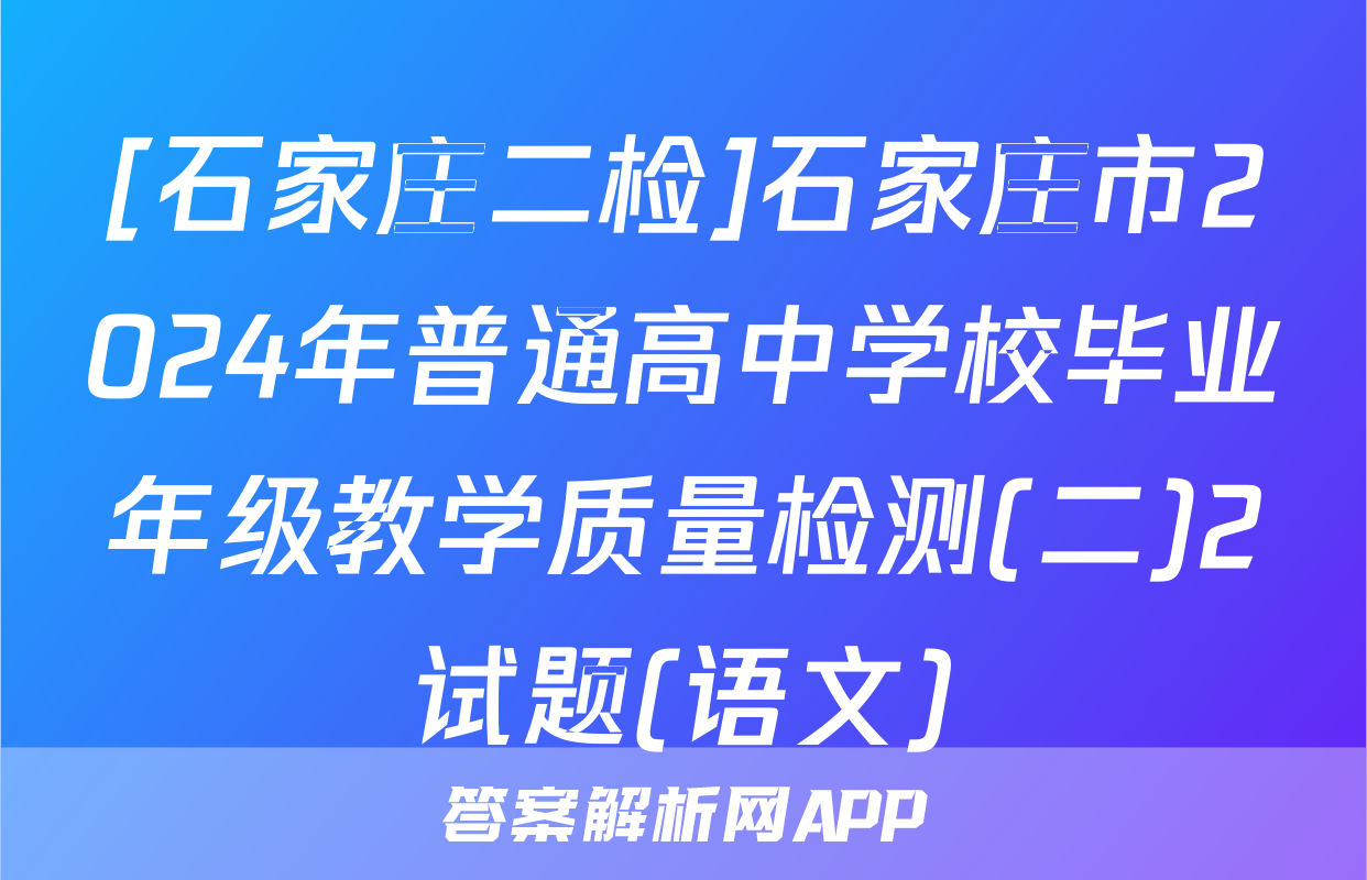 [石家庄二检]石家庄市2024年普通高中学校毕业年级教学质量检测(二)2试题(语文)