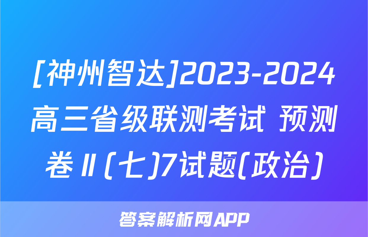 [神州智达]2023-2024高三省级联测考试 预测卷Ⅱ(七)7试题(政治)