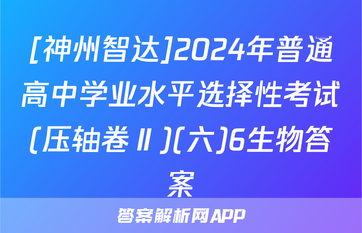 [神州智达]2024年普通高中学业水平选择性考试(压轴卷Ⅱ)(六)6生物答案