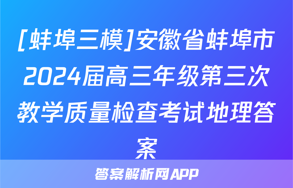 [蚌埠三模]安徽省蚌埠市2024届高三年级第三次教学质量检查考试地理答案