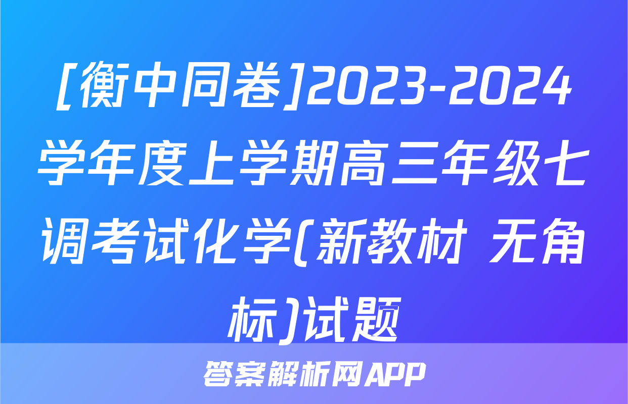 [衡中同卷]2023-2024学年度上学期高三年级七调考试化学(新教材 无角标)试题