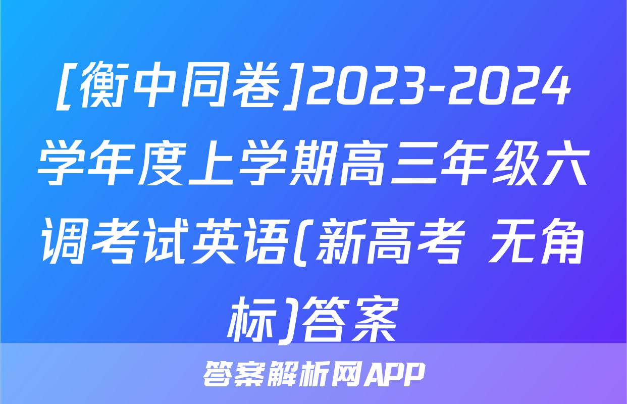 [衡中同卷]2023-2024学年度上学期高三年级六调考试英语(新高考 无角标)答案