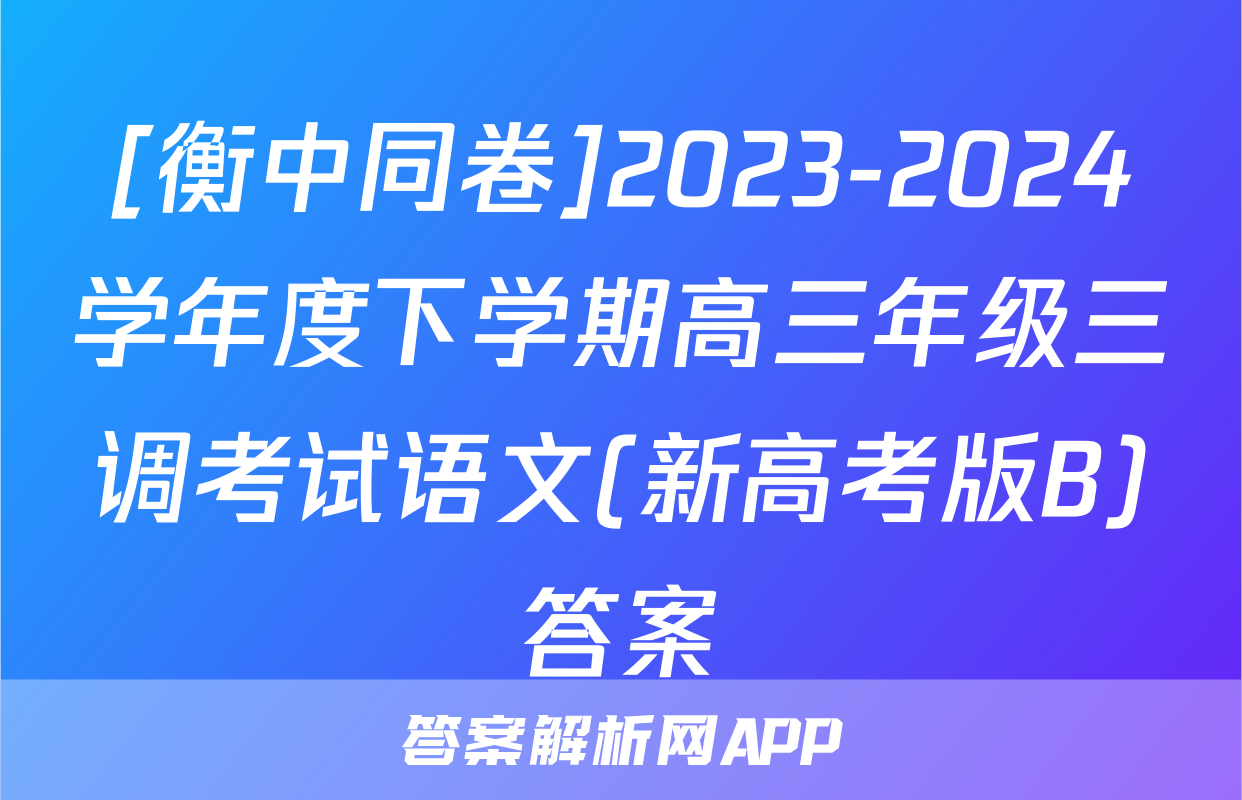 [衡中同卷]2023-2024学年度下学期高三年级三调考试语文(新高考版B)答案