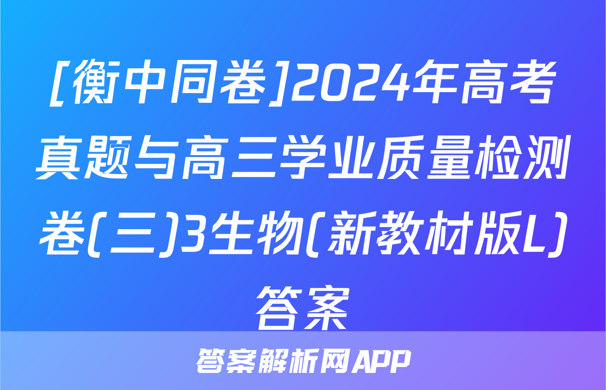 [衡中同卷]2024年高考真题与高三学业质量检测卷(三)3生物(新教材版L)答案