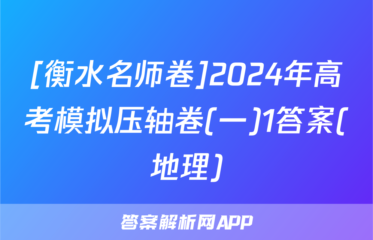 [衡水名师卷]2024年高考模拟压轴卷(一)1答案(地理)