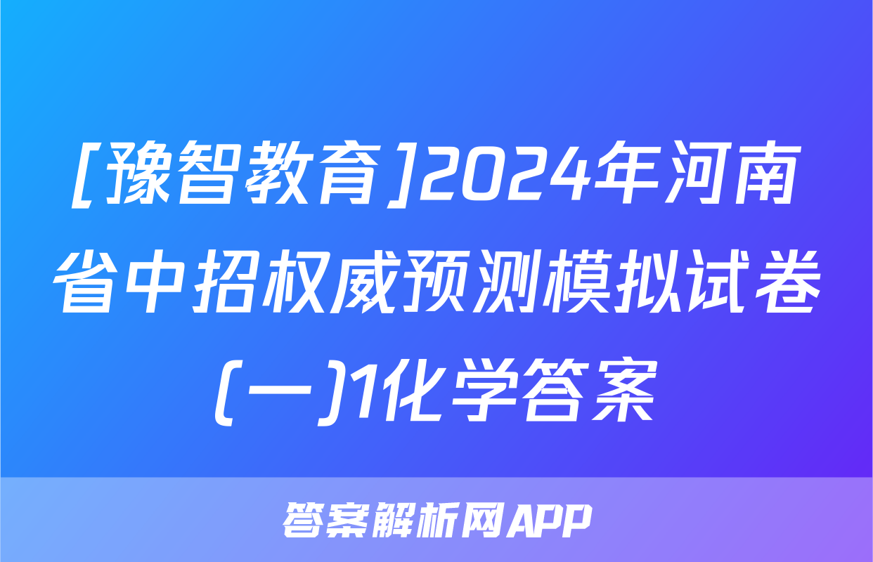 [豫智教育]2024年河南省中招权威预测模拟试卷(一)1化学答案