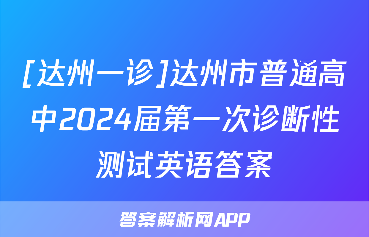 [达州一诊]达州市普通高中2024届第一次诊断性测试英语答案